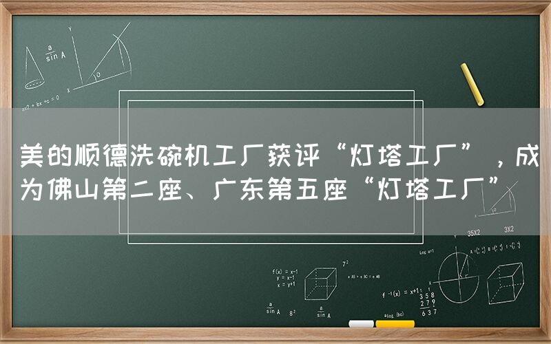 美的順德洗碗機工廠獲評“燈塔工廠”，成為佛山第二座、廣東第五座“燈塔工廠”